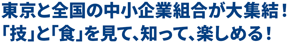 東京と全国の中小企業組合が大集結！｢技｣と｢食｣を見て､知って､楽しめる！