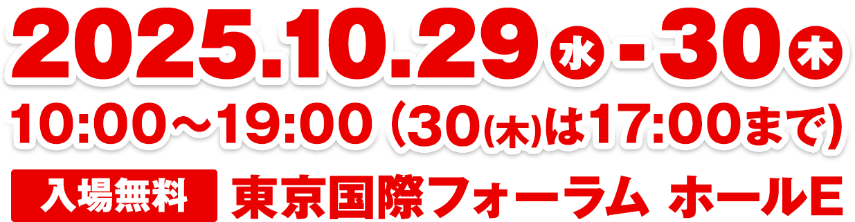 2025.10.29(水)-30(木) 10:00-19:00
					(30(木)は17:00まで 東京国際フォーラム ホールE)